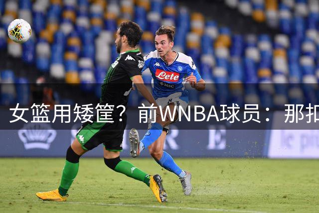 女篮用矮筐？前WNBA球员：那扣篮也不会多 还影响投篮的肌肉记忆