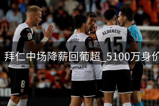 拜仁中场降薪回葡超 5100万身价暴跌背后的亲情抉择