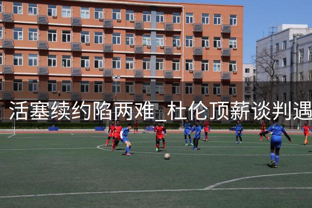 活塞续约陷两难 杜伦顶薪谈判遇冷