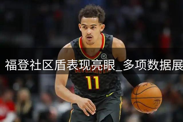 福登社区盾表现亮眼 多项数据展现中场价值