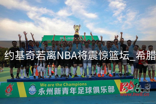 约基奇若离NBA将震惊篮坛 希腊豪门正全力挖角