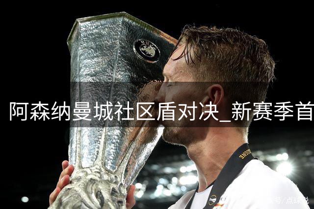 阿森纳曼城社区盾对决 新赛季首冠花落谁家？