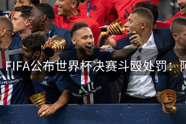 FIFA公布世界杯决赛斗殴处罚：阿四将遭禁赛 帕雷德斯领最重罚单