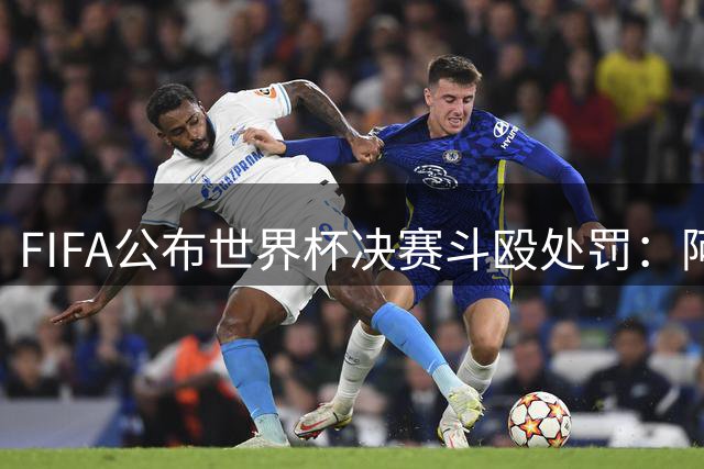FIFA公布世界杯决赛斗殴处罚：阿四将遭禁赛 帕雷德斯领最重罚单